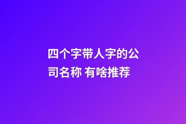 四个字带人字的公司名称 有啥推荐-第1张-公司起名-玄机派